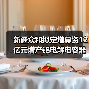 新疆众和拟定增募资12亿元增产铝电解电容器用电极箔（图1）