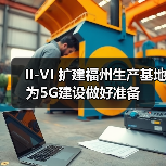 II-VI 扩建福州生产基地为5G建设做好准备(图2) II-VI 扩建福州生产基地为5G建设做好准备(图2)