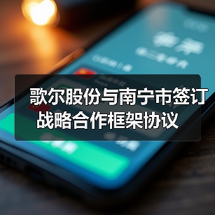 歌尔股份与南宁市签订战略合作框架协议(图1) 歌尔股份与南宁市签订战略合作框架协议(图1)