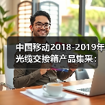 中国移动2018-2019年光缆交接箱产品集采:烽火、通鼎等中标(图1) 中国移动2018-2019年光缆交接箱产品集采:烽火、通鼎等中标(图1)