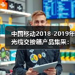 中国移动2018-2019年光缆交接箱产品集采:烽火、通鼎等中标(图2) 中国移动2018-2019年光缆交接箱产品集采:烽火、通鼎等中标(图2)