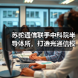 苏驼通信联手中科院半导体所，打造光通信模块产学研基地（图2）