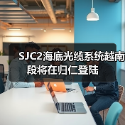 SJC2海底光缆系统越南段将在归仁登陆（图1）