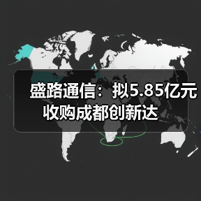 盛路通信：拟5.85亿元收购成都创新达（图4）