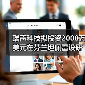 瑞声科技拟投资2000万美元在芬兰坦佩雷设研发中心（图2）
