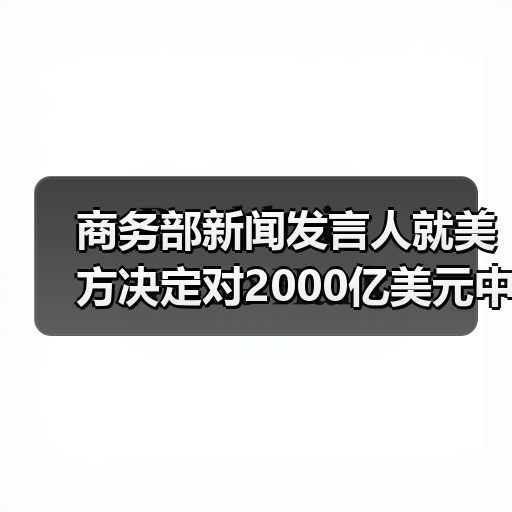 商务部新闻发言人就美方决定对2000亿美元中国输美产品加征关税发表谈话（图1）