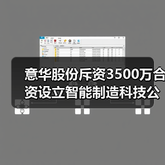 意华股份斥资3500万合资设立智能制造科技公司（图2）